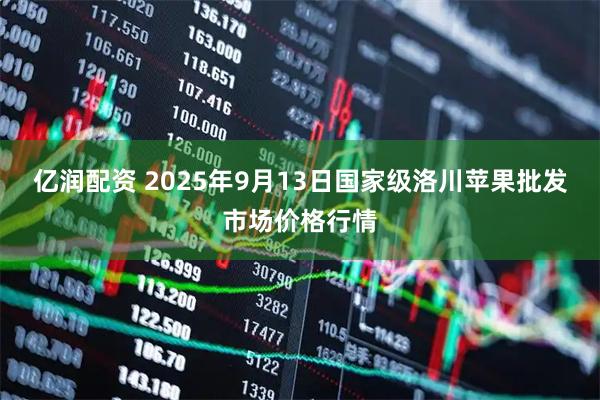 亿润配资 2025年9月13日国家级洛川苹果批发市场价格行情