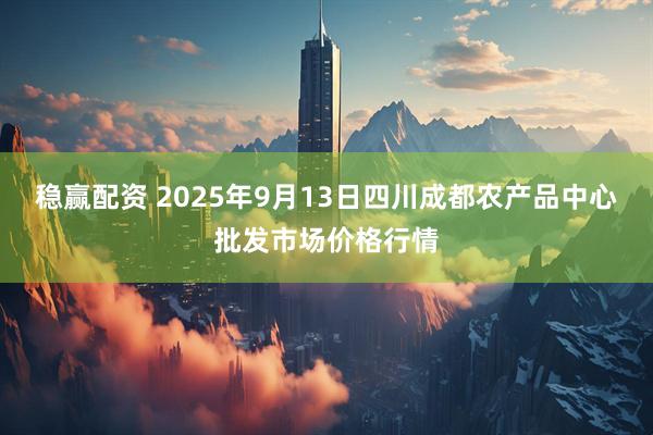 稳赢配资 2025年9月13日四川成都农产品中心批发市场价格行情