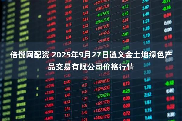 倍悦网配资 2025年9月27日遵义金土地绿色产品交易有限公司价格行情