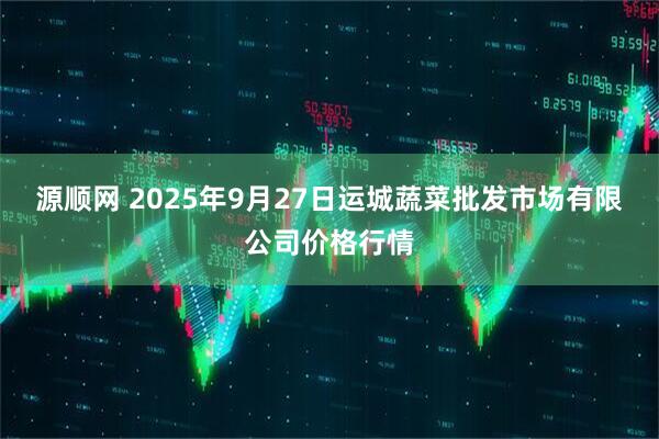 源顺网 2025年9月27日运城蔬菜批发市场有限公司价格行情