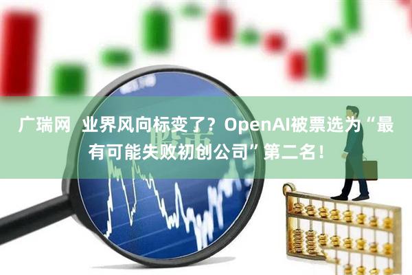 广瑞网  业界风向标变了？OpenAI被票选为“最有可能失败初创公司”第二名！