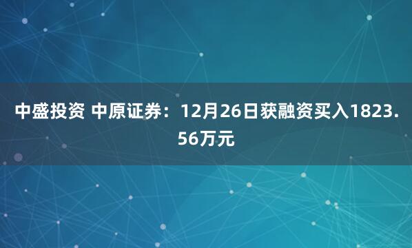 中盛投资 中原证券：12月26日获融资买入1823.56万元