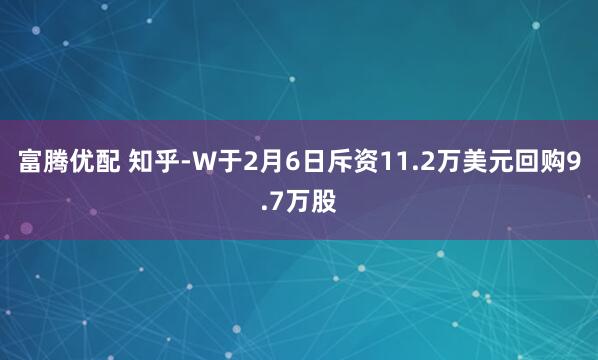富腾优配 知乎-W于2月6日斥资11.2万美元回购9.7万股