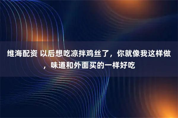 维海配资 以后想吃凉拌鸡丝了，你就像我这样做，味道和外面买的一样好吃