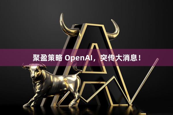 聚盈策略 OpenAI，突传大消息！