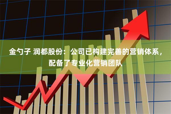 金勺子 润都股份:公司已构建完善的营销体系,配备了专业化营销团队