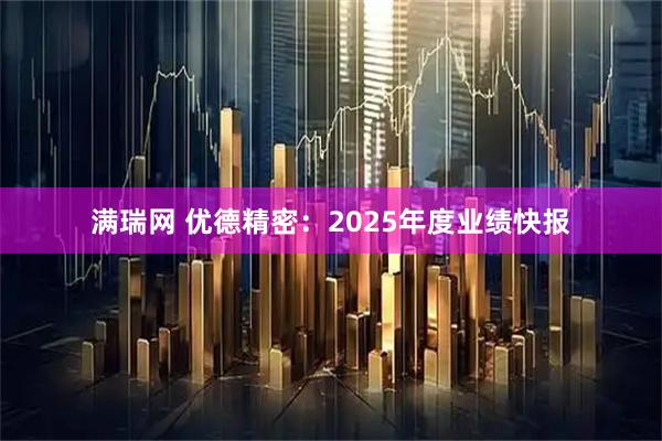满瑞网 优德精密：2025年度业绩快报