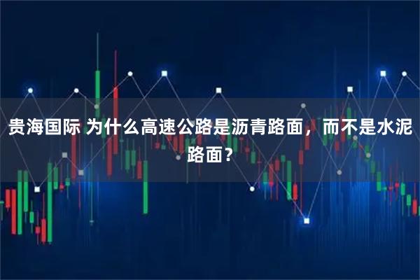 贵海国际 为什么高速公路是沥青路面,而不是水泥路面?