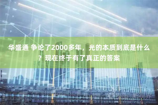 华盛通 争论了2000多年，光的本质到底是什么？现在终于有了真正的答案